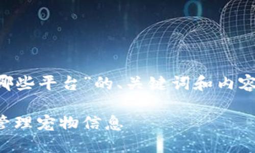 下面是一个围绕“宠物区块链软件有哪些平台”的、关键词和内容大纲。接下来再进行详细内容的撰写。

宠物区块链软件推荐：十大平台助你管理宠物信息