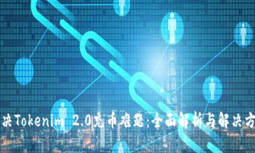 解决Tokenim 2.0充币难题：全面解析与解决方案