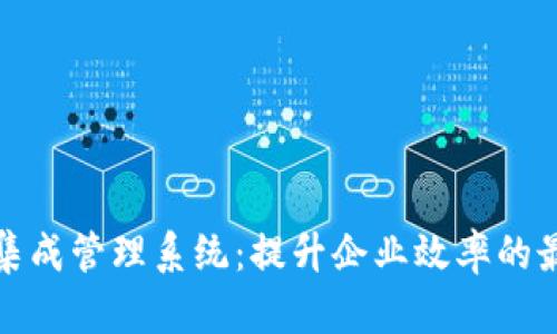 揭秘区块链集成管理系统：提升企业效率的最佳解决方案