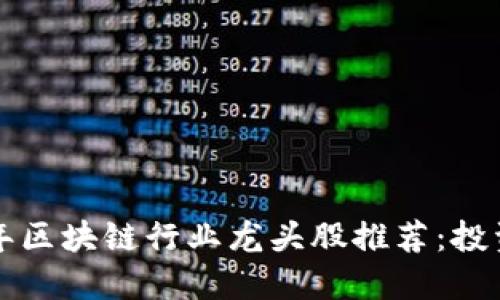 2023年区块链行业龙头股推荐：投资必看！