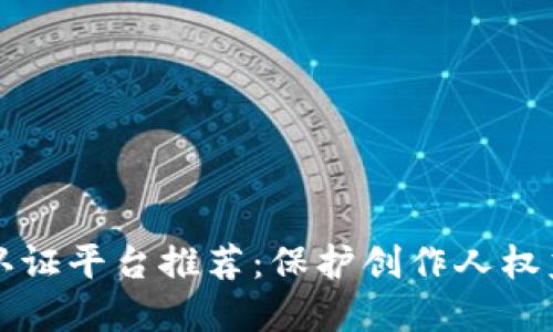 区块链版权认证平台推荐：保护创作人权益的最佳选择