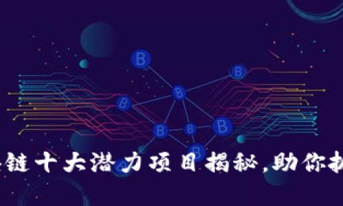 2023年区块链十大潜力项目揭秘，助你抓住投资先机