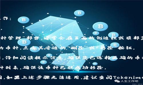 要删除Tokenim上的币种，可以按照以下步骤进行操作：

1. **登录账户**: 使用您的账户信息登录Tokenim。

2. **找到币种管理**: 登录后，导航到“钱包”或“币种管理”部分，通常会在页面的侧边栏或顶部菜单中。

3. **选择币种**: 在币种列表中，找到您想要删除的币种，点击其旁边的“删除”或“移除”按钮。

4. **确认删除**: 系统可能会要求您确认删除操作。仔细阅读提示信息，确保您已选择正确的币种，然后确认删除。

5. **检查完成情况**: 删除完成后，请检查您的币种列表，确保该币种已被成功移除。

请注意，不同的平台界面和操作步骤可能会有所不同，如果上述步骤无法适用，建议查阅Tokenim的官方帮助文档或联系客服以获取更加详细的指导。