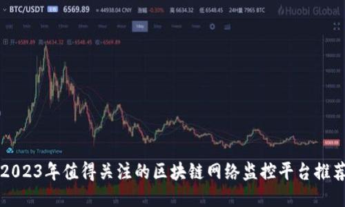 2023年值得关注的区块链网络监控平台推荐