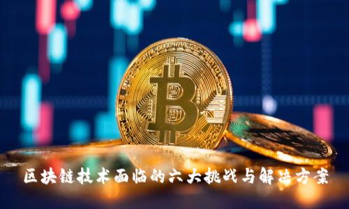 区块链技术面临的六大挑战与解决方案