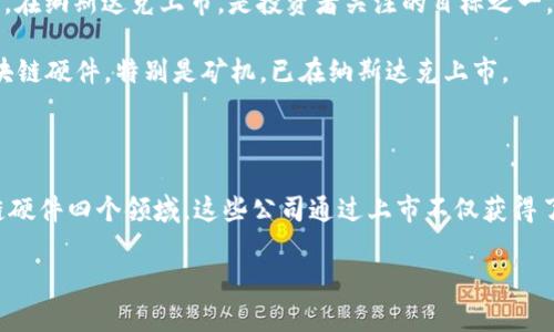 在近年来，随着区块链技术的快速发展，越来越多的公司选择上市，以获取更大的资金支持进行技术研发和市场拓展。以下是一些知名的已上市区块链公司：

1. **Coinbase**（COIN）：作为最大的加密货币交易所之一，Coinbase于2021年在纳斯达克上市，成为公众关注的焦点。

2. **Block, Inc.**（前身为Square）：Square成立于2009年，后来收购了TBD, Blockstream等，致力于推动比特币和区块链技术的发展。

3. **Marathon Digital Holdings**（MARA）：专注于比特币挖矿的公司，Marathon在纳斯达克上市，致力于大规模的比特币矿业开发。

4. **Riot Blockchain**（RIOT）：也是一家专注于比特币挖矿的公司，Riot已经在纳斯达克上市，并通过收购扩展其业务。

5. **Hut 8 Mining Corp.**（HUT）：作为加拿大最大的比特币矿商之一，Hut 8的上市吸引了许多投资者的关注。

6. **Bitfarms Ltd.**（BITF）：这是一家专注于比特币挖矿的公司，总部位于加拿大，致力于推动区块链技术的应用。

7. **Silvergate Capital Corporation**（SI）：这家公司专注于为数字货币行业提供银行服务，已经在纽约证券交易所上市。

8. **Galaxy Digital Holdings**（GLXY）：这家公司为加密货币及区块链基金提供投资服务，并在多种业务领域拓展，已成功上市。

9. **Canaan Inc.**（CAN）：这是一家主要生产比特币矿机的公司，在纳斯达克上市，是投资者关注的目标之一。

10. **Ebang International Holdings**（EBON）：Ebang生产区块链硬件，特别是矿机，已在纳斯达克上市。

### 总结

上市的区块链公司多集中在加密货币交易、矿业、金融服务及区块链硬件四个领域。这些公司通过上市不仅获得了资金支持，还提高了行业知名度，加速了区块链技术的发展与应用。

如需更详细信息或关于特定公司的深入分析，请告诉我。