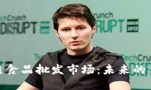 探索区块链食品批发市场：未来的供应链革命