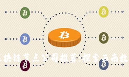 ### 贵阳区块链节点公司推荐：探索西南数字经济的未来