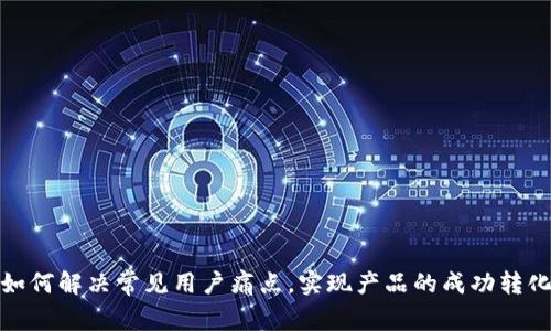 如何解决常见用户痛点，实现产品的成功转化