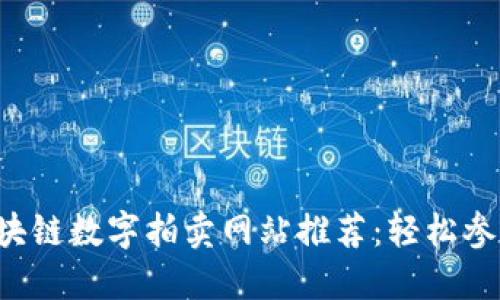 2023年热门区块链数字拍卖网站推荐：轻松参与数字资产交易