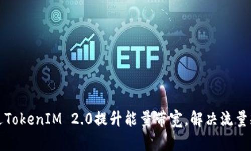 如何通过TokenIM 2.0提升能量带宽，解决流量瓶颈问题