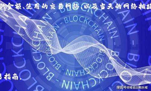 关于Tokenim的转账手续费，具体的手续费结构可能会因多种因素而有所不同，包括转账的金额、使用的交易网络、以及当天的网络拥堵情况等。一般来说，数字货币的转账手续费是变动的，很多时候也会受到市场行情的影响。

为了获得最准确的信息，建议:

1. 访问Tokenim的官方网站或相关服务平台，通常会有最新的手续费说明。
2. 查看社区论坛或者社交媒体，用户分享的经验可以提供一些实际的参考。
3. 考虑使用计算器或相关工具，某些平台会提供实时的手续费计算。

如果你需要具体的手续费信息，建议直接访问Tokenim相关的官方网站或了解最新的交易指南。