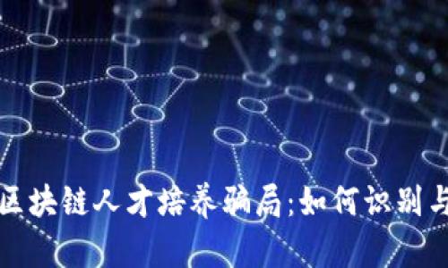 揭秘区块链人才培养骗局：如何识别与避免