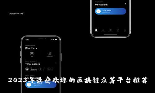 2023年最受欢迎的区块链众筹平台推荐