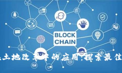 区块链在土地改革中的应用：探索最佳技术方案