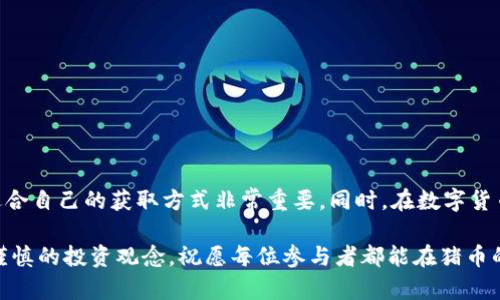   如何轻松获得猪币？详细攻略与实用技巧 / 

 guanjianci 猪币,获得猪币,如何获得猪币,猪币攻略 /guanjianci 

引言：什么是猪币？
猪币是一种数字资产，近年来随着区块链技术的发展而受到越来越多人的关注。作为一种虚拟货币，猪币不仅可以用于交易，还能够参与各种投资项目。不过，许多人在初次接触猪币时常常会出现疑问：我该如何获得猪币？本文将为您详尽解答这一问题，并提供实用的获取技巧。

1. 了解猪币的来源
在寻求获得猪币的方式之前，首先要了解猪币的生成原理和来源。与许多其他数字货币类似，猪币通常通过“挖矿”获得。在这个过程中，用户需要使用计算机进行复杂的数学运算，以维护区块链的安全性。这一过程不仅需要一定的技术知识，还有相应的硬件支持，因此对于新手来说可能略显复杂。

除了挖矿，猪币还可以通过加密货币交易所进行购买。在这些平台上，用户可以利用法定货币（如人民币、美元）或其他数字货币（如比特币、以太坊）进行交易，从而获得猪币。

2. 通过挖矿获得猪币
挖矿是获得猪币的一种传统方式，但这需要一定的投资和技术背景。首先，您需要一台性能良好的计算机或专用的挖矿设备。此外，您还需要下载相应的钱包软件，以存储挖到的猪币。以下是一些挖矿的具体步骤：

ul
    li选择适合的矿池：加入一个挖矿矿池可以提高获得猪币的概率。矿池是许多矿工一起合作，以集中的计算能力解决数学问题的一种方式。/li
    li下载钱包：确保您有一个可以存储猪币的钱包，并保证其安全性。这是获得猪币后存储的重要环节。/li
    li配置挖矿设备：根据矿池的要求配置您的挖矿设备，确保一切正常运行。/li
/ul

当然，挖矿也并非没有风险。市场波动、设备故障和电费支出都可能影响挖矿的收益。因此，在决定挖矿之前，一定要好好评估自己的投入与产出。

3. 在交易所购买猪币
对大多数人而言，通过交易所购买猪币可能更为简单和直接。以下是一些操作步骤：

ol
    li选择合适的交易所：市场上有许多交易所提供猪币交易，您需要选择信誉良好且支持猪币的交易所。建议查看交易所的评价以及用户反馈。/li
    li注册账户并进行身份验证：大多数交易所要求用户进行身份验证，以确保资金的安全性。这一过程可能需要上传身份证明文件。/li
    li充值账户：使用法定货币或其他数字货币将资金充值到您的交易账户。/li
    li购买猪币：根据自己的需求选择购买数量，完成交易即可。/li
/ol

通过交易所购买猪币的好处在于程序简单明了，适合新手。而且，对于那些不想承担挖矿风险的人来说，这是一种很好的选择。

4. 社区活动与赚取猪币
许多数字货币的项目会定期举办社区活动，以吸引用户参与。例如，您可以通过完成任务、参与讨论、分享项目内容等方式获得免费的猪币。这种方法不仅可以增加您的猪币数量，还能增强您对该项目的理解和参与感。

以下是一些常见的社区活动：

ul
    li空投活动：项目方会不定期向社区成员发送免费的猪币，您只需关注项目的动态，便可能获得空投。/li
    li参与问卷调查：一些项目会要求用户填写问卷，以帮助他们改进产品。作为回报，参与者有可能获得猪币奖励。/li
    li推荐好友：许多交易所和项目提供推荐奖励计划，您可以通过邀请好友注册或投资，获得额外的猪币奖励。/li
/ul

5. 参与猪币相关的投资项目
随着猪币的兴起，市场上出现了不少与之相关的投资项目，如去中心化金融（DeFi）、流动性挖矿等。这些项目常常提供较高的收益潜力，但同时也伴随风险。根据您的风险承受能力，您可以考虑参与其中，间接获得猪币。

例如，在DeFi项目中，用户可以将其持有的猪币锁定在智能合约中，以获得额外的收益。这种方式不仅能让您的资产增值，还有助于提升项目的流动性。

6. 注意安全与风险管理
无论选择何种方式获得猪币，安全与风险管理都是必不可少的考虑。近年来，数字货币市场频繁出现黑客攻击、诈骗等事件，如何保护自己的资产显得尤为重要。以下是一些建议：

ul
    li使用硬件钱包存储猪币：相较于在线钱包，硬件钱包更加安全，能有效防止黑客攻击。/li
    li定期备份钱包信息：确保钱包的私钥和助记词安全备份，以防丢失。/li
    li保持警惕：谨防钓鱼网站和虚假信息，不要随意点击不明链接或下载未知程序。/li
/ul

总结：多渠道获得猪币，谨慎投资
在这篇文章中，我们探讨了获得猪币的多种方式，包括挖矿、交易所购买以及参与社区活动等。每种方式都有其优缺点，选择适合自己的获取方式非常重要。同时，在数字货币投资过程中，安全与风险管理同样不容忽视。

希望通过本文的详细解析，能够帮助到正在寻找获得猪币策略的你。无论是深耕挖矿还是简单交易，都要保持学习的态度与谨慎的投资观念。祝愿每位参与者都能在猪币的世界中，获取到实际的收益与乐趣！