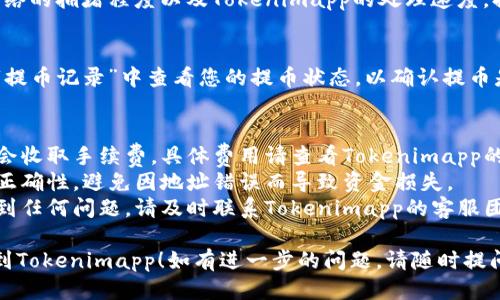 要将USDT提到Tokenimapp，您可以按照以下步骤操作：

### 步骤1：注册或登录Tokenimapp
先确保您拥有Tokenimapp的账户。如果您还没有账户，请访问Tokenimapp官网进行注册。如果您已经有账户，请直接登录。

### 步骤2：找到USDT的提币选项
登录后，进入Tokenimapp的“资产”或“钱包”页面，找到USDT的选项。通常，您会看到一个“提币”或“取款”的按钮。

### 步骤3：填写提币信息
点击提币按钮后，系统会要求您填写提币的信息，包括：
- **提币地址**：这是您要将USDT提币到的地址，请确保地址正确无误。
- **提币金额**：输入您希望提取的USDT数量。

### 步骤4：确认提币
在输入信息后，系统可能会要求您确认提币。例如，您可能需要再次确认提币地址和金额，以确保无误。如果无误，请继续操作。

### 步骤5：输入验证信息
为了安全起见，Tokenimapp可能会要求您输入验证码或进行其他身份验证步骤。这是为了确保您的账户安全。

### 步骤6：完成提币
完成所有步骤后，提交提币请求。根据网络的拥堵程度以及Tokenimapp的处理速度，提币可能需要一定的时间。

### 步骤7：查看提币状态
您可以在Tokenimapp的“交易记录”或“提币记录”中查看您的提币状态，以确认提币是否完成。

### 注意事项
- **手续费**：请注意提币过程中可能会收取手续费，具体费用请查看Tokenimapp的相关说明。
- **安全性**：请始终确保提币地址的正确性，避免因地址错误而导致资金损失。
- **客服支持**：如果在提币过程中遇到任何问题，请及时联系Tokenimapp的客服团队以获取帮助。

希望以上步骤能帮助您顺利将USDT提到Tokenimapp！如有进一步的问题，请随时提问。