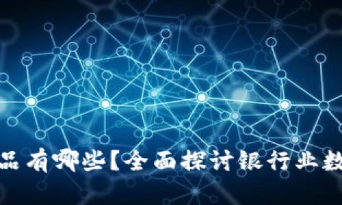 银行新区块链产品有哪些？全面探讨银行业数字化转型的未来