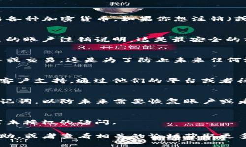 TokenIM 是一个多功能的数字资产钱包，用户在上面管理和交易各种加密货币。如果你想注销（或关闭）你的 TokenIM 账户，以下是一些可能的步骤和注意事项：

### 1. 查看官方文档
首先，检查 TokenIM 的官方网站或用户手册，通常他们会有相关的账户注销说明。这是最安全的方法，确保你获得的信息是准确和最新的。

### 2. 清空账户余额
在注销账户之前，确保将钱包中的所有资金转出，并清空任何挂单或交易。这是为了防止未来任何潜在的财务损失。

### 3. 联系客户支持
如果你没有找到相关的功能或步骤，可以考虑联系 TokenIM 的客户支持。通过他们的平台或者社交媒体，询问关于账户注销的具体流程和必要条件。

### 4. 安全性注意事项
在注销账户之前，请确保你已经备份并安全地处理你的私钥和助记词，以防未来需要恢复账户或者处理未清的事务。

### 5. 删除应用
注销账户后，建议从你的设备上删除 TokenIM 应用，以防止任何未授权的访问。

如果你在注销过程中遇到问题或有其他疑问，可以寻求社区的帮助，或者查看相关的论坛获取更多的信息和支持。