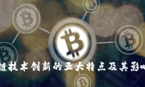 区块链技术创新的五大特点及其影响解析