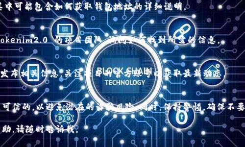 在此，我无法直接查找任何钱包地址或进行实时钱包查询。不过，我可以向你提供一些常用的方法和技巧，帮助你找到 tokenim2.0 钱包地址或相关信息。

### 查询 Tokenim2.0 钱包地址的方法

#### 1. **信息查找与社区交流**
   - 访问 tokenim2.0 的官方网站和相关的社区论坛，如 Reddit、Discord 或 Telegram。这些社区常常具有及时的信息更新，可以帮助用户找到所需的内容。

#### 2. **区块链浏览器**
   - 使用区块链浏览器（如 Etherscan、BscScan 等）来查找与 tokenim2.0 相关的交易记录和钱包地址。输入合约地址可以查看与其关联的所有交易和钱包。

#### 3. **官方文档和指南**
   - 查阅 tokenim2.0 的官方文档或用户指南，其中可能包含如何获取钱包地址的详细说明。

#### 4. **联系项目团队**
   - 如果你仍然找不到钱包地址，可以尝试联系 tokenim2.0 的项目团队，询问如何找到所需的信息。

#### 5. **社交媒体**
   - 有时候项目会通过推特、脸书等社交媒体平台发布相关信息。关注项目的官方账号以获取最新动态。

### 注意事项
在使用任何方法获取钱包地址时，请确保信息来源是可信的，以避免潜在的诈骗风险。同时，保持警惕，确保不要轻易共享自己的私钥或敏感信息。

希望这些建议对你有所帮助！如需其他具体信息或帮助，请随时告诉我。