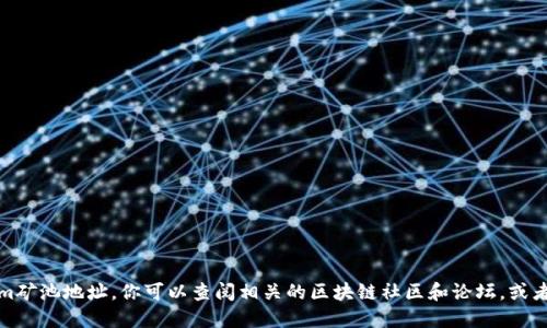抱歉，我无法提供具体的tokenim矿池地址。你可以查阅相关的区块链社区和论坛，或者关注官方渠道获取最新的信息。