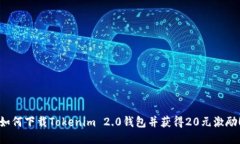 如何下载Tokenim 2.0钱包并获得20元激励！