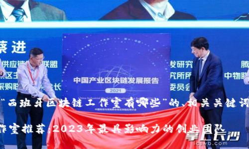 好的，以下是针对“西班牙区块链工作室有哪些”的、相关关键词和内容主体大纲。

西班牙区块链工作室推荐：2023年最具影响力的创业团队