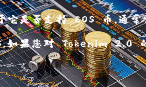 Tokenim 2.0 是一种旨在为用户提供更方便的数字资产管理和交易服务的平台。至于它是否支持 EOS 币，通常需要查看 Tokenim 官方网站或相关的公告，以获取最新的支持币种列表和功能更新。

一般来说，许多交易平台和钱包应用会支持流行的加密货币，如比特币、以太坊和 EOS。如果您对 Tokenim 2.0 的支持币种有疑问，建议直接向其客服咨询或查看相关的官方网站以获取最新信息。

如果您有其他问题或需要更多帮助，请告诉我！