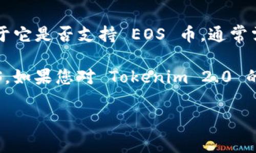 Tokenim 2.0 是一种旨在为用户提供更方便的数字资产管理和交易服务的平台。至于它是否支持 EOS 币，通常需要查看 Tokenim 官方网站或相关的公告，以获取最新的支持币种列表和功能更新。

一般来说，许多交易平台和钱包应用会支持流行的加密货币，如比特币、以太坊和 EOS。如果您对 Tokenim 2.0 的支持币种有疑问，建议直接向其客服咨询或查看相关的官方网站以获取最新信息。

如果您有其他问题或需要更多帮助，请告诉我！