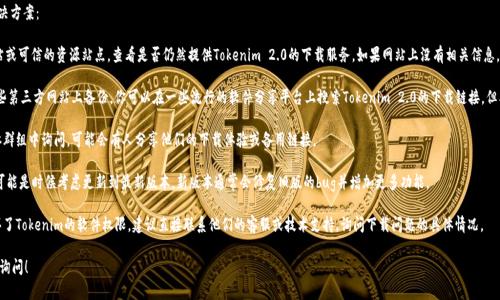 关于Tokenim 2.0的下载问题，可以尝试以下几种解决方案：

1. **检查官方网站**：首先，访问Tokenim的官方网站或可信的资源站点，查看是否仍然提供Tokenim 2.0的下载服务。如果网站上没有相关信息，可能官方已经停止支持这个版本。

2. **寻找备份链接**：有时候，软件的老版本会在某些第三方网站上备份。你可以在一些流行的软件分享平台上搜索Tokenim 2.0的下载链接，但要确保这些链接是安全的，不会带来病毒或恶意软件。

3. **社区论坛**：在一些相关的社区论坛或社交媒体群组中询问，可能会有人分享他们的下载体验或备用链接。

4. **考虑更新版本**：如果Tokenim 2.0无法下载，可能是时候考虑更新到最新版本。新版本通常会修复旧版的bug并增加更多功能。

5. **联系技术支持**：如果你有现成的账户或者购买了Tokenim的软件权限，建议直接联系他们的客服或技术支持，询问下载问题的具体情况。

如果你有更多具体情况或想要探讨的内容，可以继续询问！
