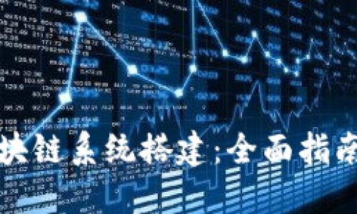 轻松搞定区块链系统搭建：全面指南与实用方法