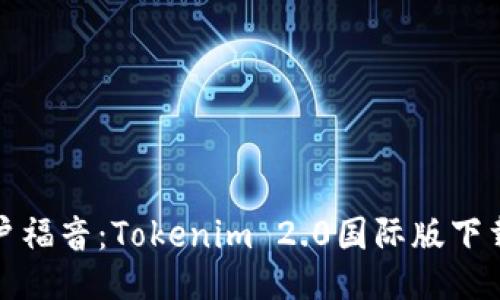 全球用户福音：Tokenim 2.0国际版下载全攻略
