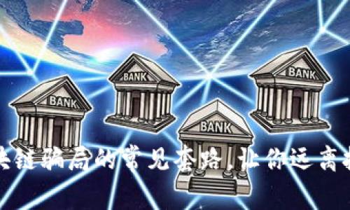 揭秘区块链骗局的常见套路，让你远离投资陷阱