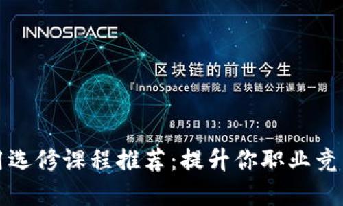 区块链技术应用选修课程推荐：提升你职业竞争力的最佳选择