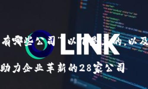 关于“区块链经济助手有哪些公司”，以下是且的，以及相关元素和内容大纲。

探索区块链经济助手：助力企业革新的28家公司