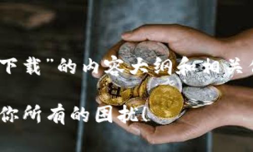 你的需求信息似乎不完整。如果你有具体的需求或问题，请提供更详细的信息，以便我能更好地帮助你!

--- 

如果你想要一个关于“Tokenim安卓版下载”的内容大纲和相关信息，可以参考以下建议：

Title: 轻松下载Tokenim安卓版：解决你所有的困扰！