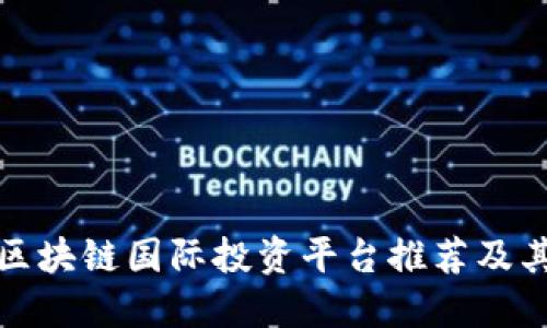 全球区块链国际投资平台推荐及其优势