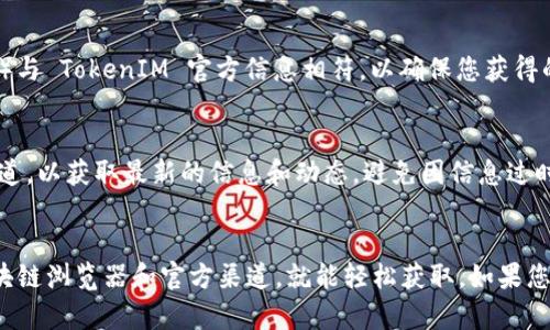 在查找 TokenIM 2.0 合约地址时，可以遵循以下步骤：

### 1. 访问区块链浏览器
TokenIM 2.0 作为以太坊链上的代币，其合约地址可以在以太坊区块链浏览器上找到。您可以使用像 Etherscan 这样的工具。

### 2. 搜索代币名称
在返回的搜索框中，输入 