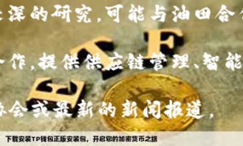 浙江油田作为中国重要的能源生产基地之一，也在积极探索区块链技术的应用。虽然具体的企业名录和区块链应用场景会随时间变化，但在浙江地区，有以下一些区块链相关的企业或组织：

1. **中石化浙江油田公司**：该公司作为国有企业，在油田的生产、管理和交易中探索区块链的应用，以提升运营效率和透明度。

2. **区块链技术开发公司**：浙江省内有一些专注于区块链技术开发的初创企业，这些公司有可能在油田的某些细分领域提供解决方案。

3. **研究机构和高校**：浙江省内不少高等院校和研究机构在区块链技术上有较深的研究，可能与油田合作进行技术转化。

4. **能源行业的区块链平台**：一些国内外的区块链平台可能在浙江油田进行合作，提供供应链管理、智能合约等服务。

如果您需要更具体的企业名称和详细信息，可以参考当地的商业登记信息、行业协会或最新的新闻报道。