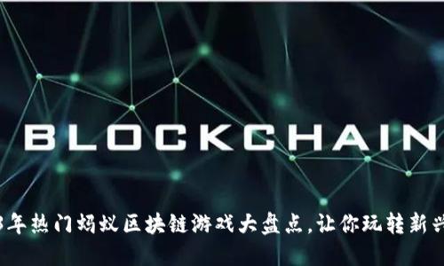 2023年热门蚂蚁区块链游戏大盘点，让你玩转新兴潮流