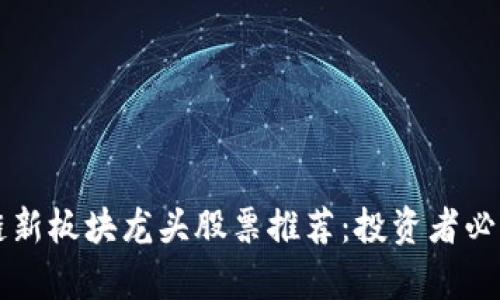 区块链新板块龙头股票推荐：投资者必看名单