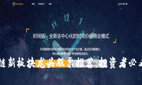 区块链新板块龙头股票推荐：投资者必看名单