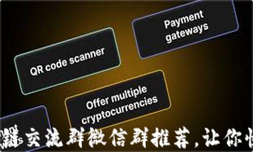 
2023年最热门的区块链交流群微信群推荐，让你快速接入数字货币世界
