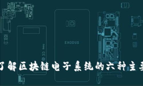 全面了解区块链电子系统的六种主要类型