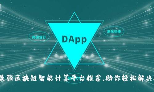 2023年最强区块链智能计算平台推荐，助你轻松解决技术痛点