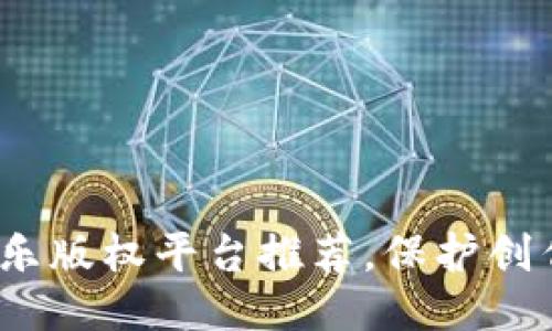 思考一个且的优质

2023年最佳区块链音乐版权平台推荐，保护创作权利的你的必备工具