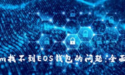 如何解决Tokenim找不到EOS钱包的问题：全面指导与解决方案
