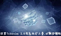 如何设置Tokenim 2.0钱包的矿工费，以减少转账成本