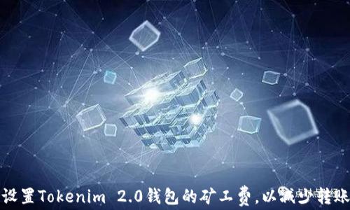 
如何设置Tokenim 2.0钱包的矿工费，以减少转账成本